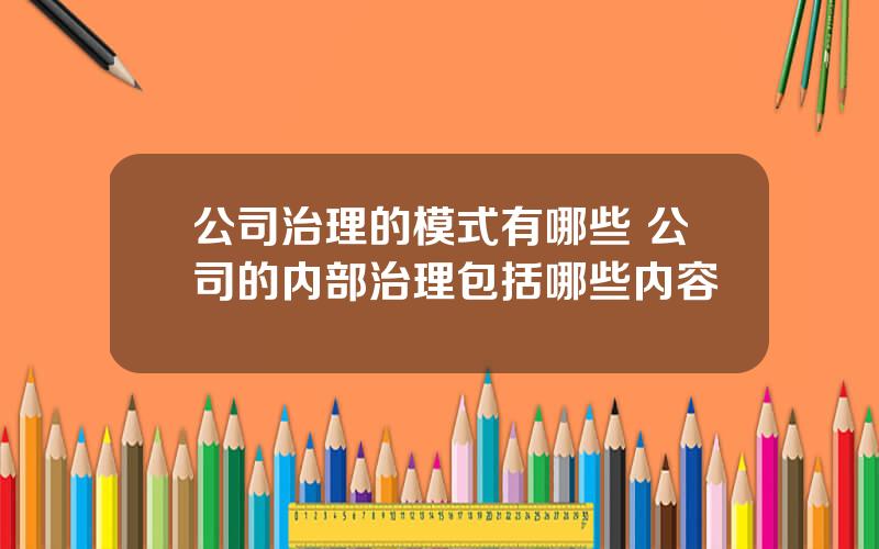 公司治理的模式有哪些 公司的内部治理包括哪些内容